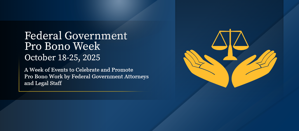 Federal Government Pro Bono Week, October 18-25, 2025: A Week of Events to Celebrate and Promote Pro Bono Work by Federal Government Attorneys and Legal Staff